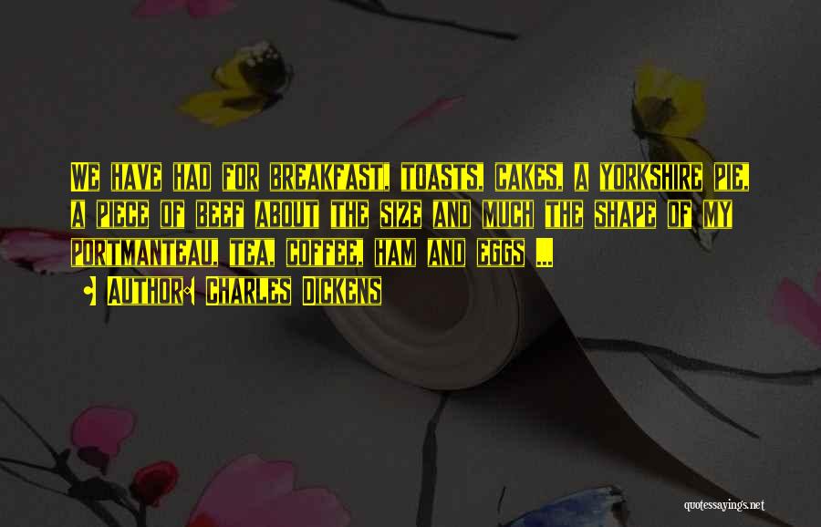 Charles Dickens Quotes: We Have Had For Breakfast, Toasts, Cakes, A Yorkshire Pie, A Piece Of Beef About The Size And Much The