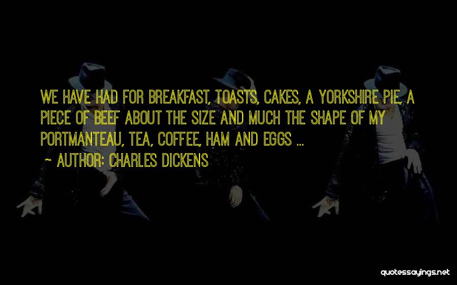 Charles Dickens Quotes: We Have Had For Breakfast, Toasts, Cakes, A Yorkshire Pie, A Piece Of Beef About The Size And Much The