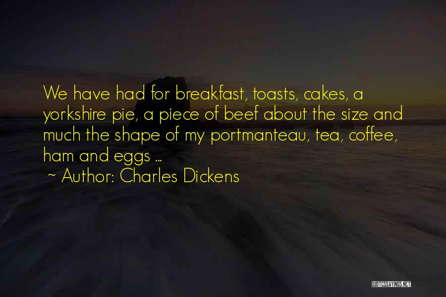 Charles Dickens Quotes: We Have Had For Breakfast, Toasts, Cakes, A Yorkshire Pie, A Piece Of Beef About The Size And Much The