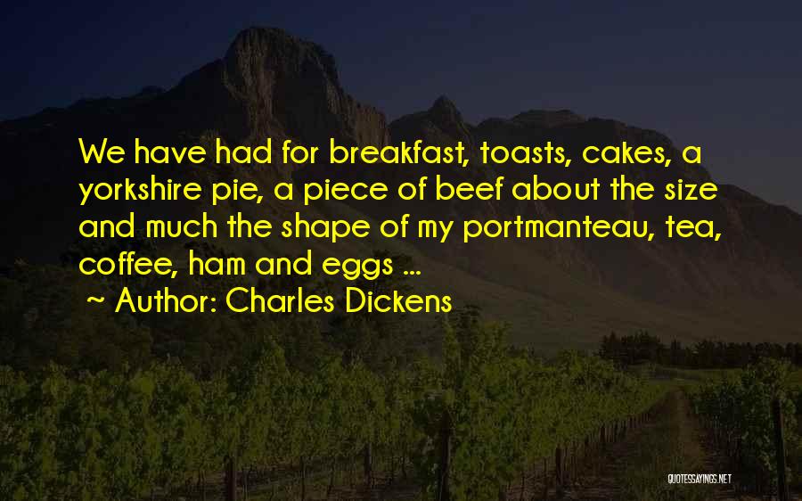 Charles Dickens Quotes: We Have Had For Breakfast, Toasts, Cakes, A Yorkshire Pie, A Piece Of Beef About The Size And Much The