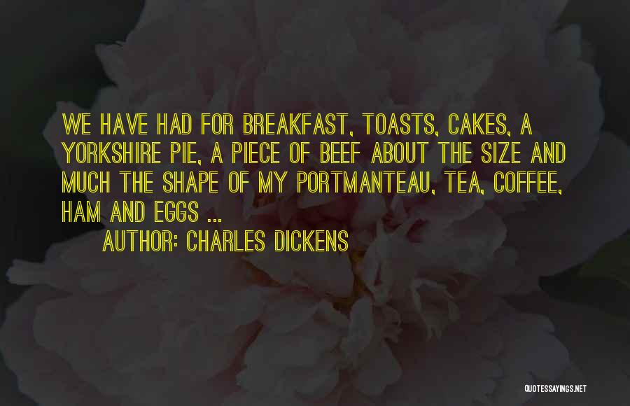 Charles Dickens Quotes: We Have Had For Breakfast, Toasts, Cakes, A Yorkshire Pie, A Piece Of Beef About The Size And Much The