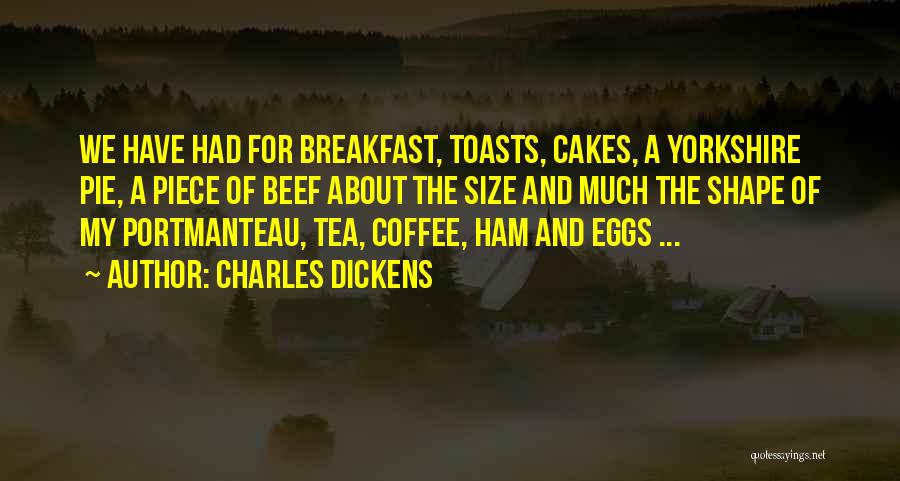 Charles Dickens Quotes: We Have Had For Breakfast, Toasts, Cakes, A Yorkshire Pie, A Piece Of Beef About The Size And Much The