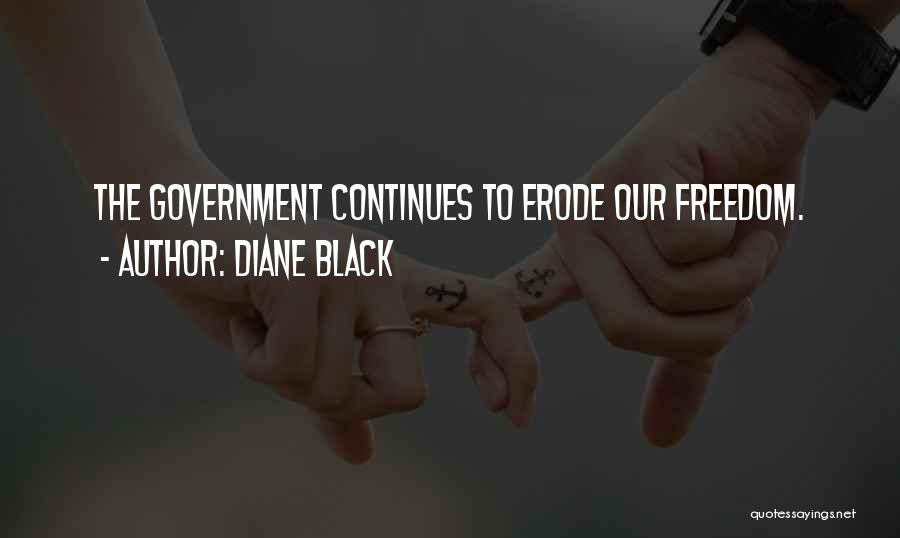 Diane Black Quotes: The Government Continues To Erode Our Freedom.