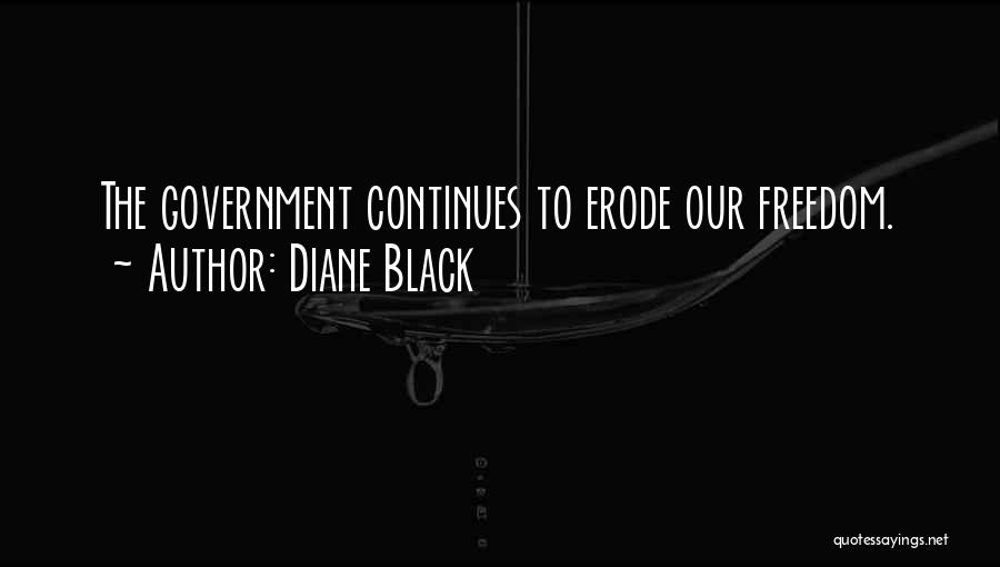 Diane Black Quotes: The Government Continues To Erode Our Freedom.