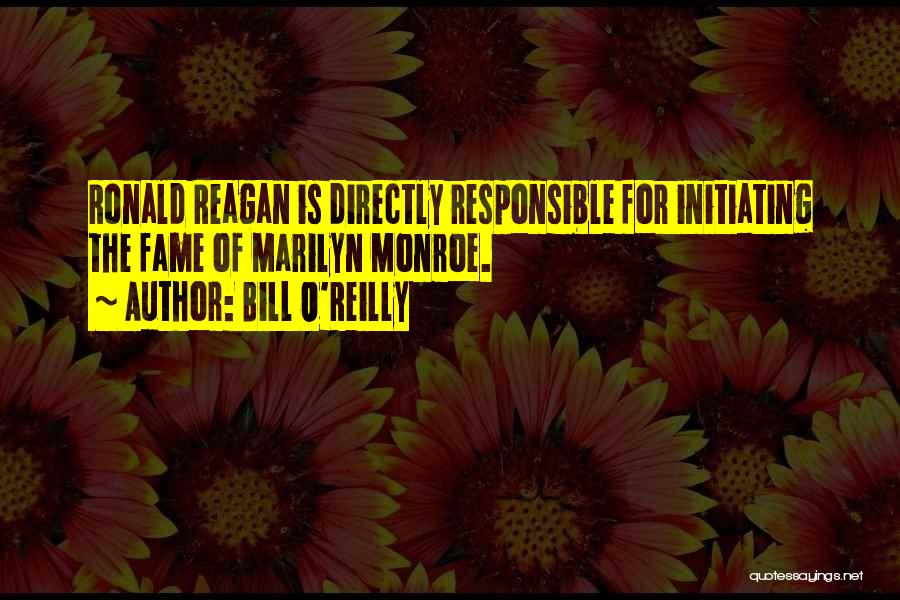 Bill O'Reilly Quotes: Ronald Reagan Is Directly Responsible For Initiating The Fame Of Marilyn Monroe.