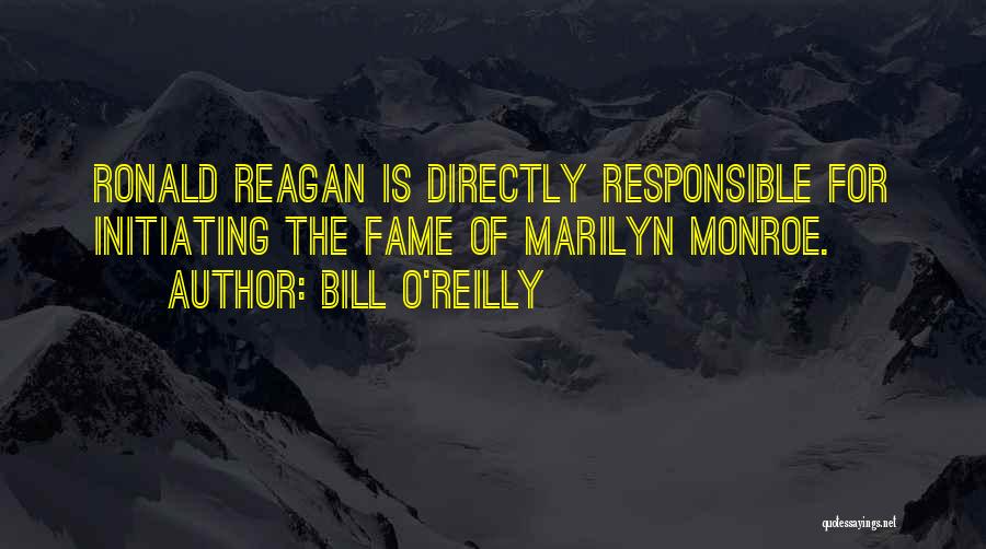 Bill O'Reilly Quotes: Ronald Reagan Is Directly Responsible For Initiating The Fame Of Marilyn Monroe.