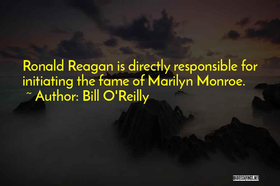 Bill O'Reilly Quotes: Ronald Reagan Is Directly Responsible For Initiating The Fame Of Marilyn Monroe.