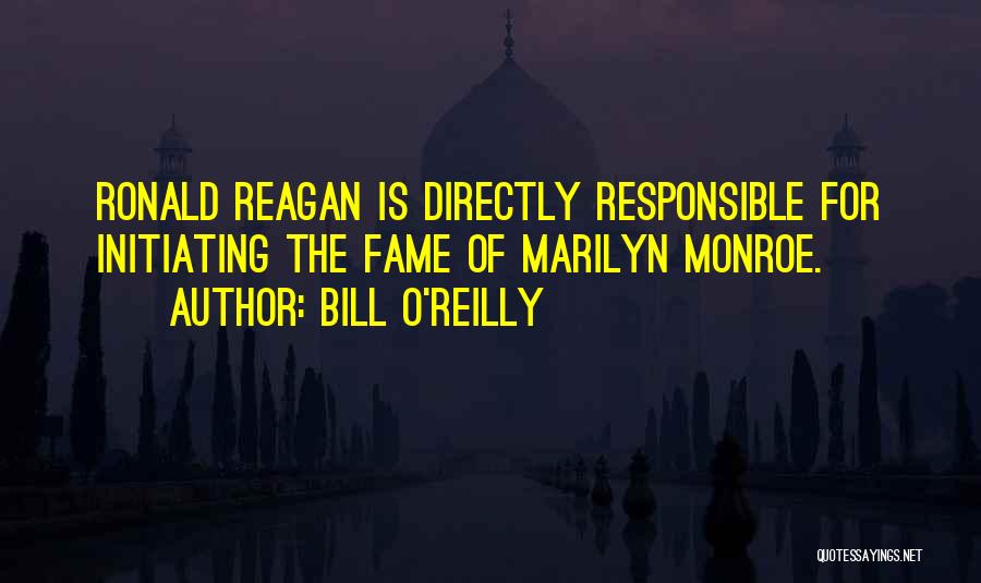 Bill O'Reilly Quotes: Ronald Reagan Is Directly Responsible For Initiating The Fame Of Marilyn Monroe.