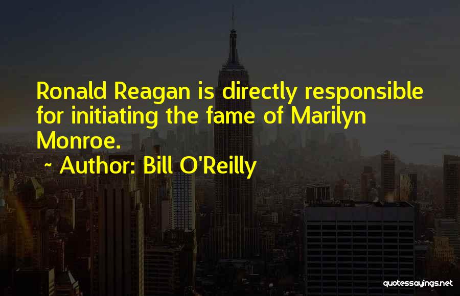 Bill O'Reilly Quotes: Ronald Reagan Is Directly Responsible For Initiating The Fame Of Marilyn Monroe.