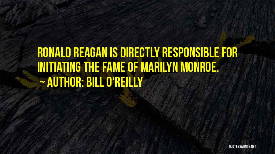 Bill O'Reilly Quotes: Ronald Reagan Is Directly Responsible For Initiating The Fame Of Marilyn Monroe.