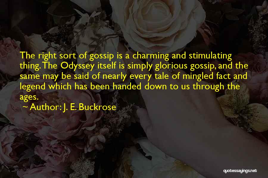 J. E. Buckrose Quotes: The Right Sort Of Gossip Is A Charming And Stimulating Thing. The Odyssey Itself Is Simply Glorious Gossip, And The