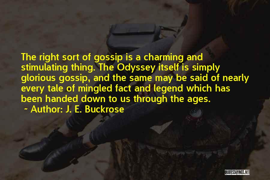 J. E. Buckrose Quotes: The Right Sort Of Gossip Is A Charming And Stimulating Thing. The Odyssey Itself Is Simply Glorious Gossip, And The