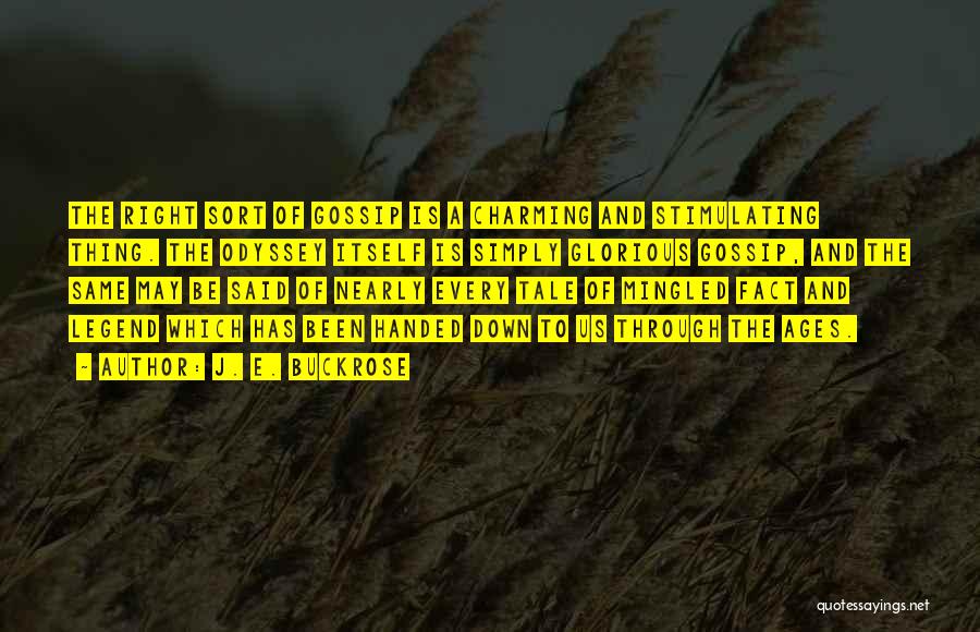 J. E. Buckrose Quotes: The Right Sort Of Gossip Is A Charming And Stimulating Thing. The Odyssey Itself Is Simply Glorious Gossip, And The