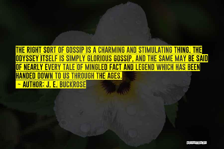 J. E. Buckrose Quotes: The Right Sort Of Gossip Is A Charming And Stimulating Thing. The Odyssey Itself Is Simply Glorious Gossip, And The