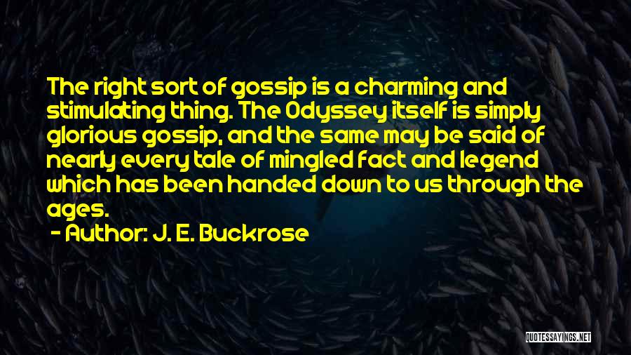 J. E. Buckrose Quotes: The Right Sort Of Gossip Is A Charming And Stimulating Thing. The Odyssey Itself Is Simply Glorious Gossip, And The