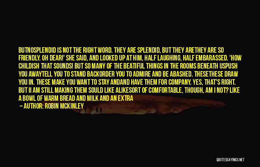 Robin McKinley Quotes: Butnosplendid Is Not The Right Word. They Are Splendid, But They Arethey Are So Friendly. Oh Dear!' She Said, And