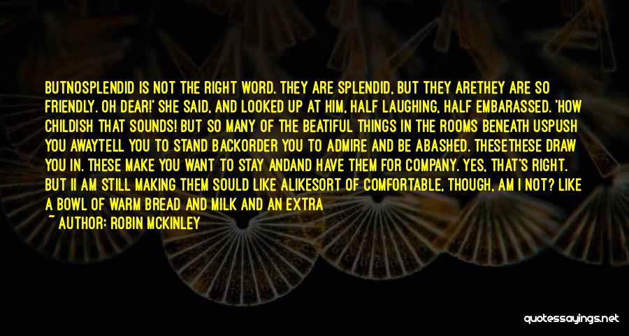 Robin McKinley Quotes: Butnosplendid Is Not The Right Word. They Are Splendid, But They Arethey Are So Friendly. Oh Dear!' She Said, And