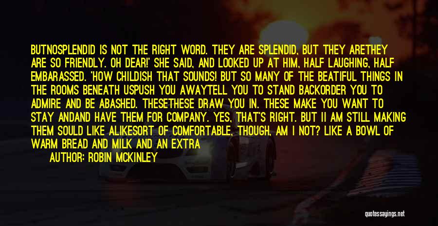 Robin McKinley Quotes: Butnosplendid Is Not The Right Word. They Are Splendid, But They Arethey Are So Friendly. Oh Dear!' She Said, And