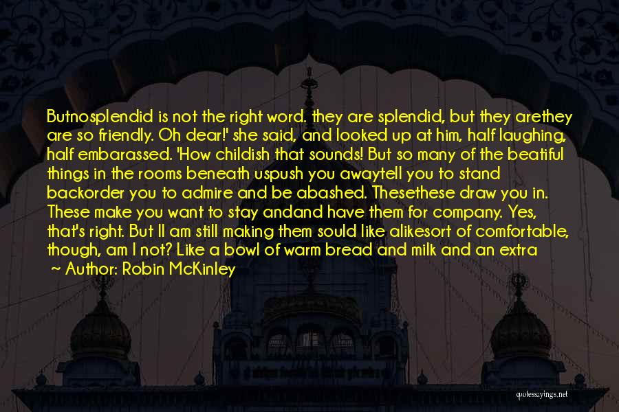 Robin McKinley Quotes: Butnosplendid Is Not The Right Word. They Are Splendid, But They Arethey Are So Friendly. Oh Dear!' She Said, And