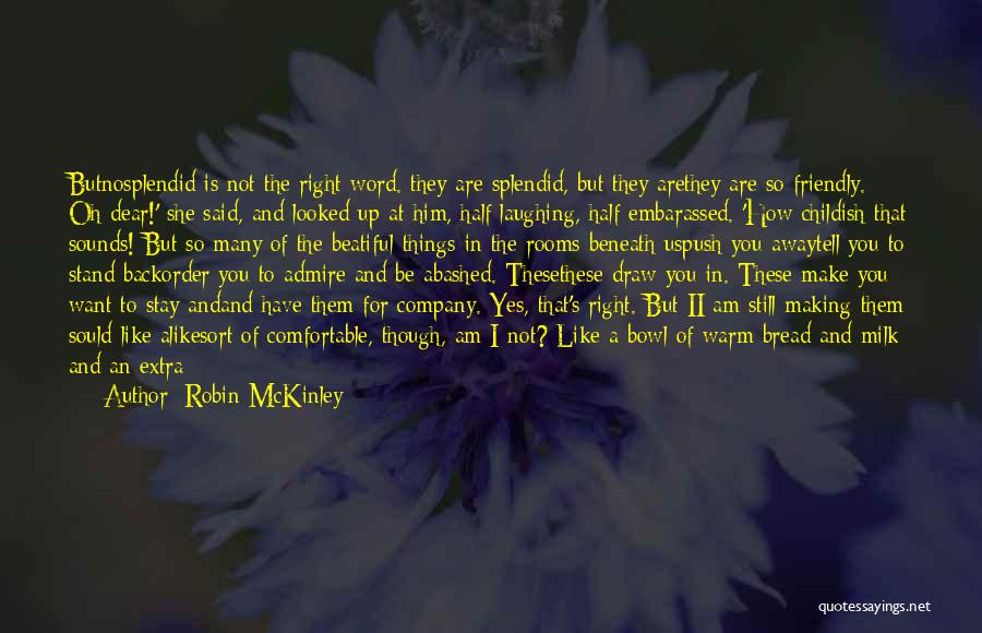 Robin McKinley Quotes: Butnosplendid Is Not The Right Word. They Are Splendid, But They Arethey Are So Friendly. Oh Dear!' She Said, And