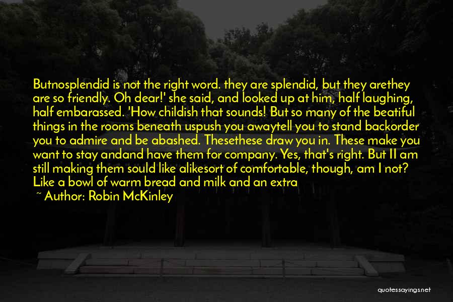 Robin McKinley Quotes: Butnosplendid Is Not The Right Word. They Are Splendid, But They Arethey Are So Friendly. Oh Dear!' She Said, And