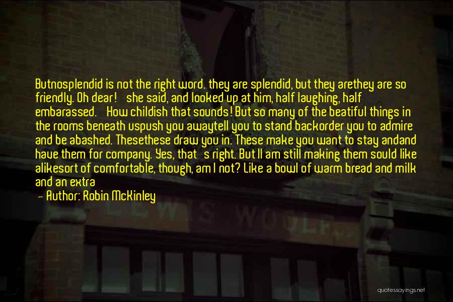 Robin McKinley Quotes: Butnosplendid Is Not The Right Word. They Are Splendid, But They Arethey Are So Friendly. Oh Dear!' She Said, And