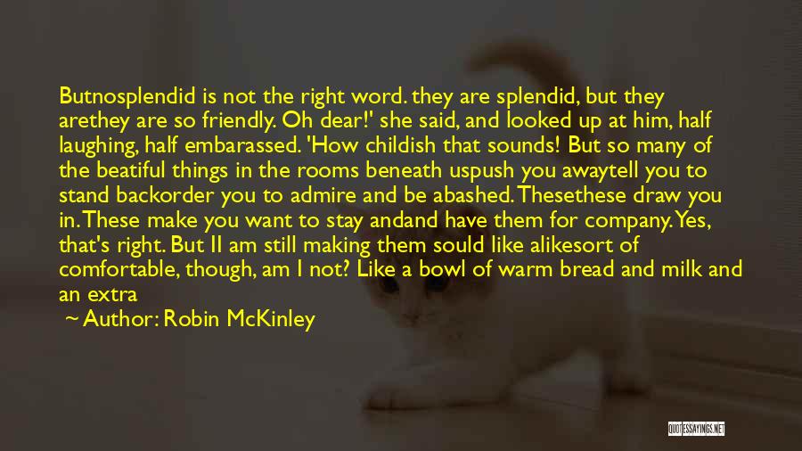 Robin McKinley Quotes: Butnosplendid Is Not The Right Word. They Are Splendid, But They Arethey Are So Friendly. Oh Dear!' She Said, And