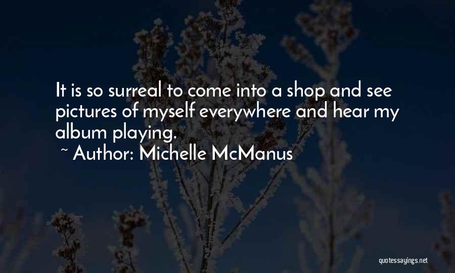 Michelle McManus Quotes: It Is So Surreal To Come Into A Shop And See Pictures Of Myself Everywhere And Hear My Album Playing.