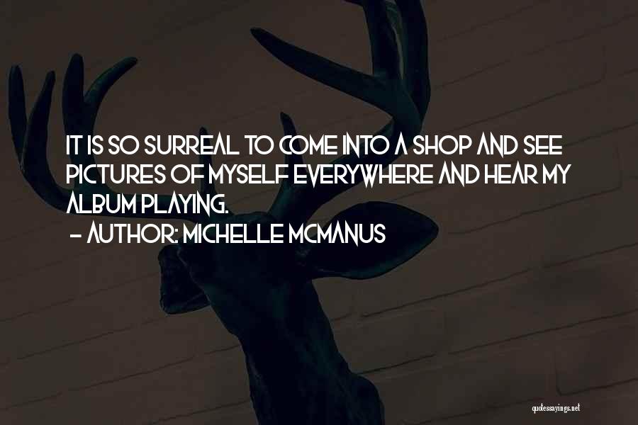 Michelle McManus Quotes: It Is So Surreal To Come Into A Shop And See Pictures Of Myself Everywhere And Hear My Album Playing.