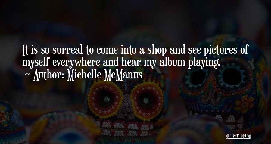 Michelle McManus Quotes: It Is So Surreal To Come Into A Shop And See Pictures Of Myself Everywhere And Hear My Album Playing.