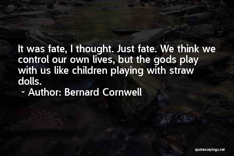 Bernard Cornwell Quotes: It Was Fate, I Thought. Just Fate. We Think We Control Our Own Lives, But The Gods Play With Us