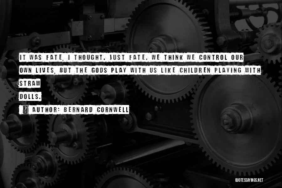 Bernard Cornwell Quotes: It Was Fate, I Thought. Just Fate. We Think We Control Our Own Lives, But The Gods Play With Us