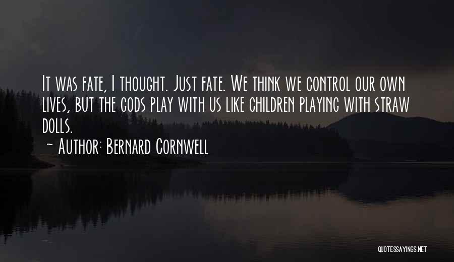 Bernard Cornwell Quotes: It Was Fate, I Thought. Just Fate. We Think We Control Our Own Lives, But The Gods Play With Us