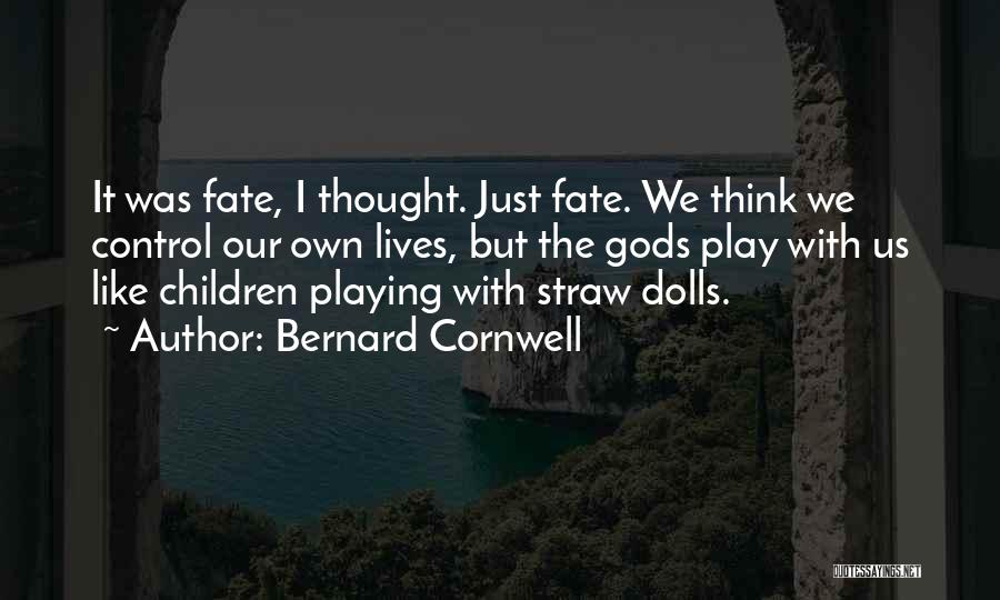 Bernard Cornwell Quotes: It Was Fate, I Thought. Just Fate. We Think We Control Our Own Lives, But The Gods Play With Us