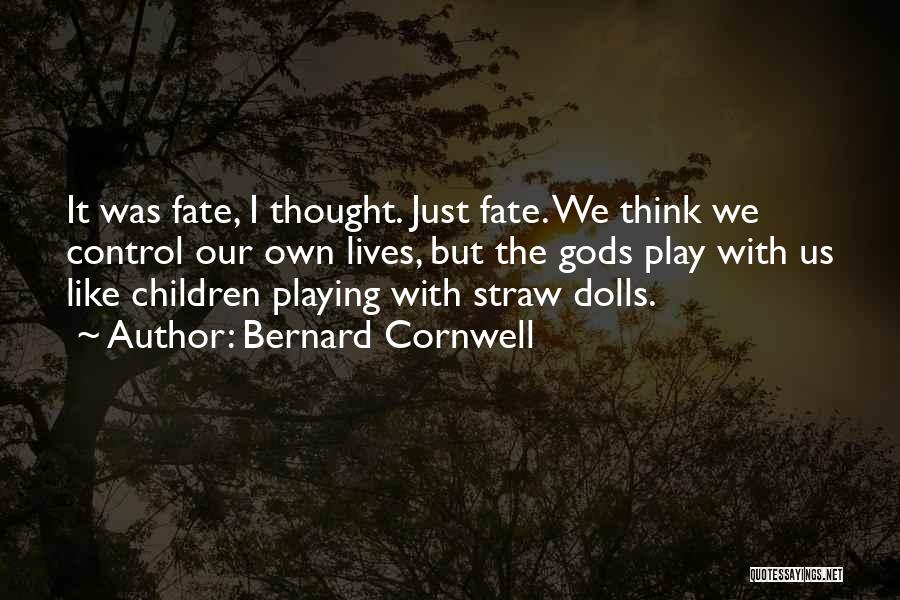 Bernard Cornwell Quotes: It Was Fate, I Thought. Just Fate. We Think We Control Our Own Lives, But The Gods Play With Us