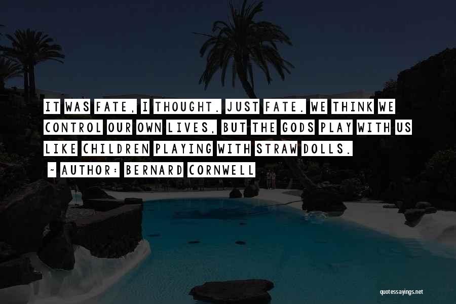 Bernard Cornwell Quotes: It Was Fate, I Thought. Just Fate. We Think We Control Our Own Lives, But The Gods Play With Us