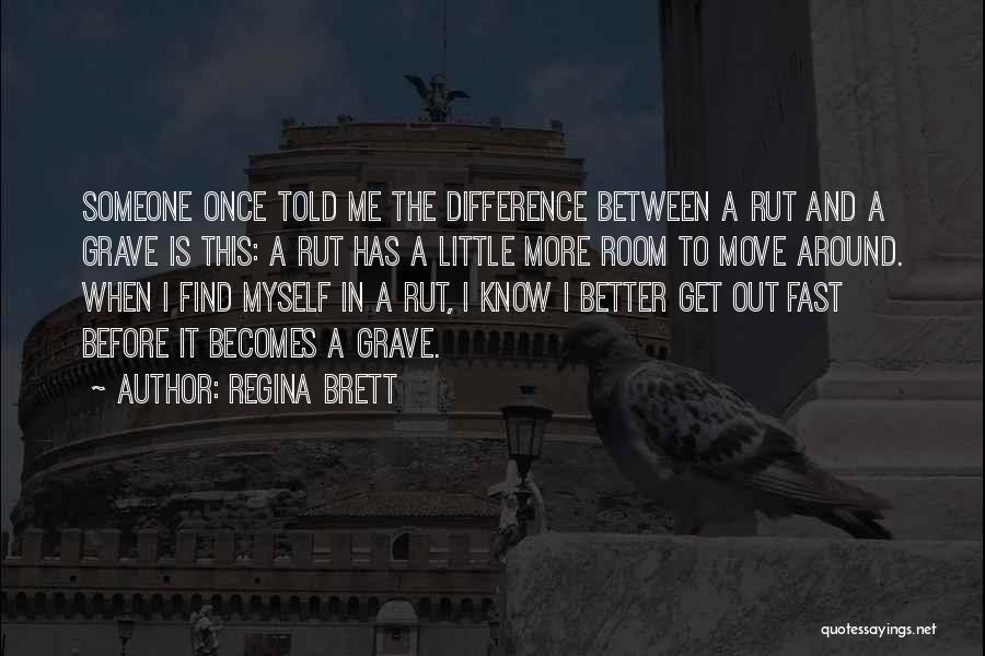 Regina Brett Quotes: Someone Once Told Me The Difference Between A Rut And A Grave Is This: A Rut Has A Little More