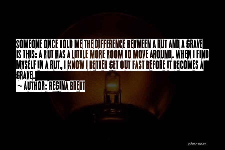 Regina Brett Quotes: Someone Once Told Me The Difference Between A Rut And A Grave Is This: A Rut Has A Little More