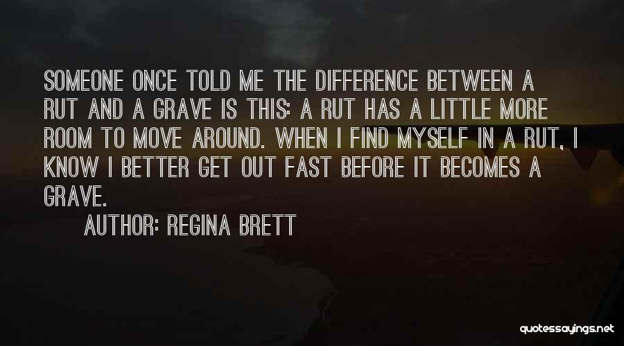 Regina Brett Quotes: Someone Once Told Me The Difference Between A Rut And A Grave Is This: A Rut Has A Little More