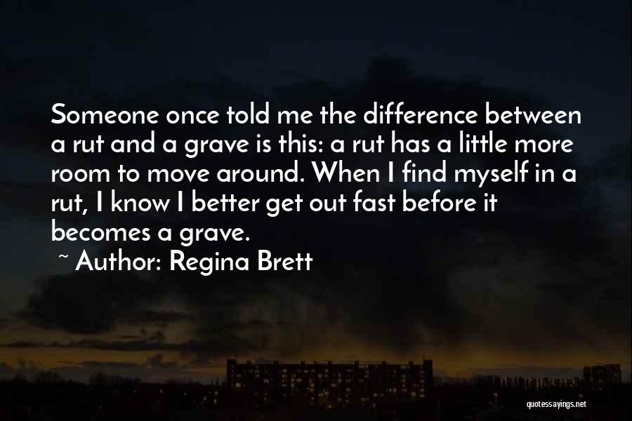 Regina Brett Quotes: Someone Once Told Me The Difference Between A Rut And A Grave Is This: A Rut Has A Little More