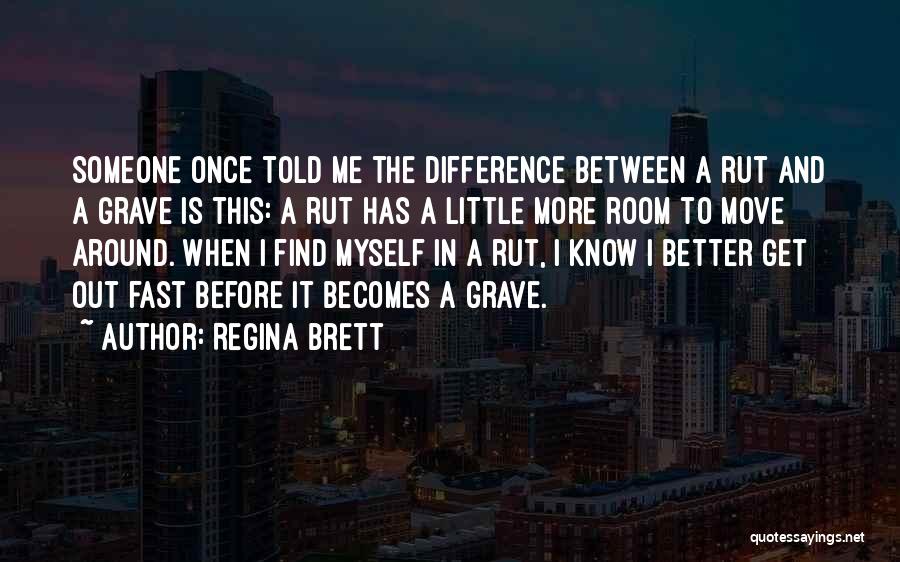 Regina Brett Quotes: Someone Once Told Me The Difference Between A Rut And A Grave Is This: A Rut Has A Little More