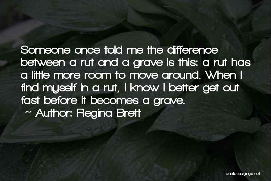 Regina Brett Quotes: Someone Once Told Me The Difference Between A Rut And A Grave Is This: A Rut Has A Little More