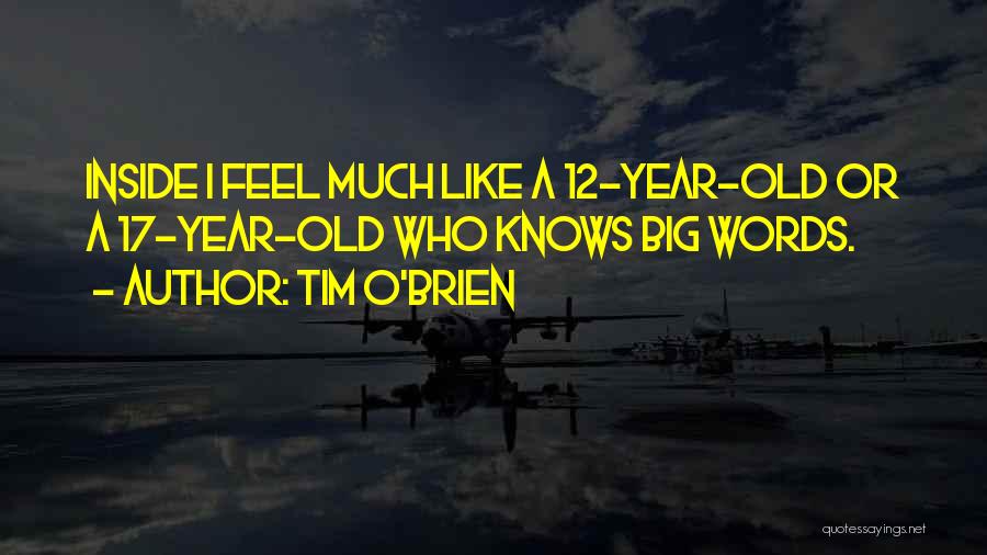 Tim O'Brien Quotes: Inside I Feel Much Like A 12-year-old Or A 17-year-old Who Knows Big Words.