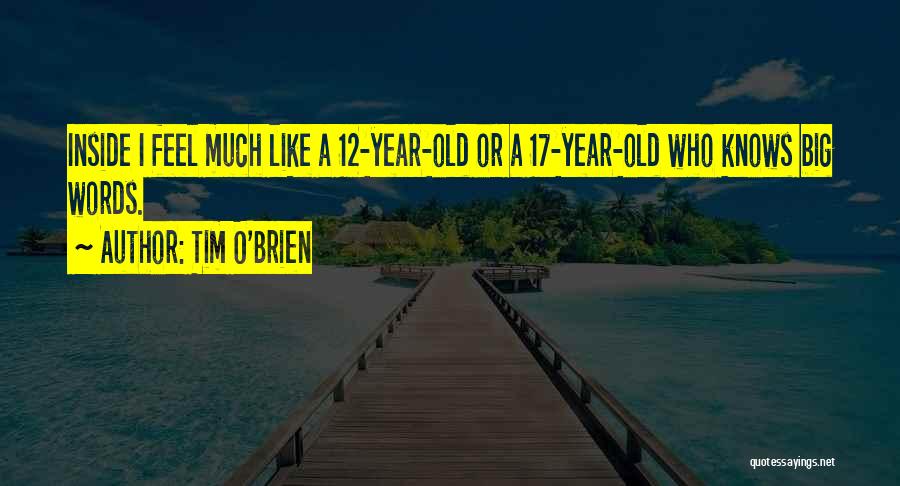 Tim O'Brien Quotes: Inside I Feel Much Like A 12-year-old Or A 17-year-old Who Knows Big Words.