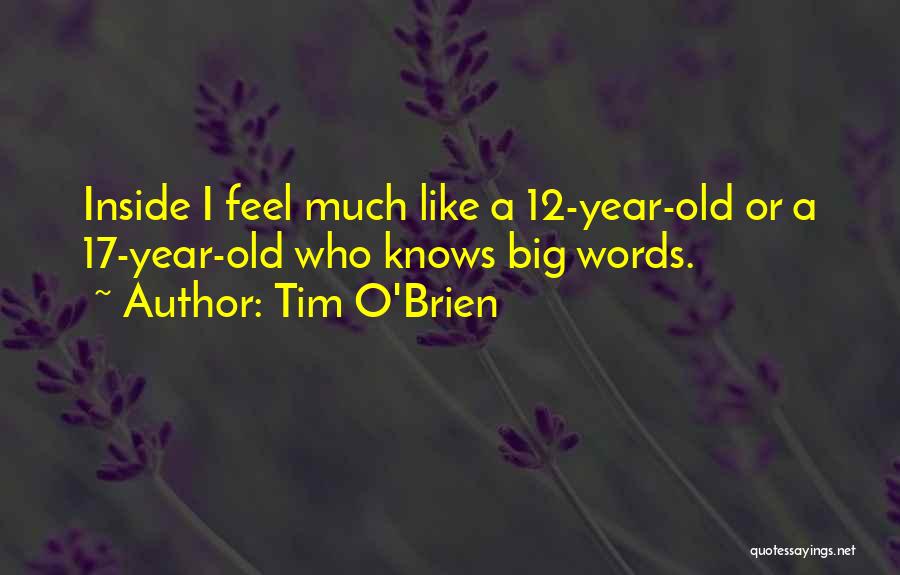 Tim O'Brien Quotes: Inside I Feel Much Like A 12-year-old Or A 17-year-old Who Knows Big Words.