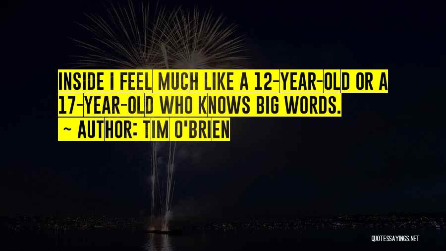 Tim O'Brien Quotes: Inside I Feel Much Like A 12-year-old Or A 17-year-old Who Knows Big Words.