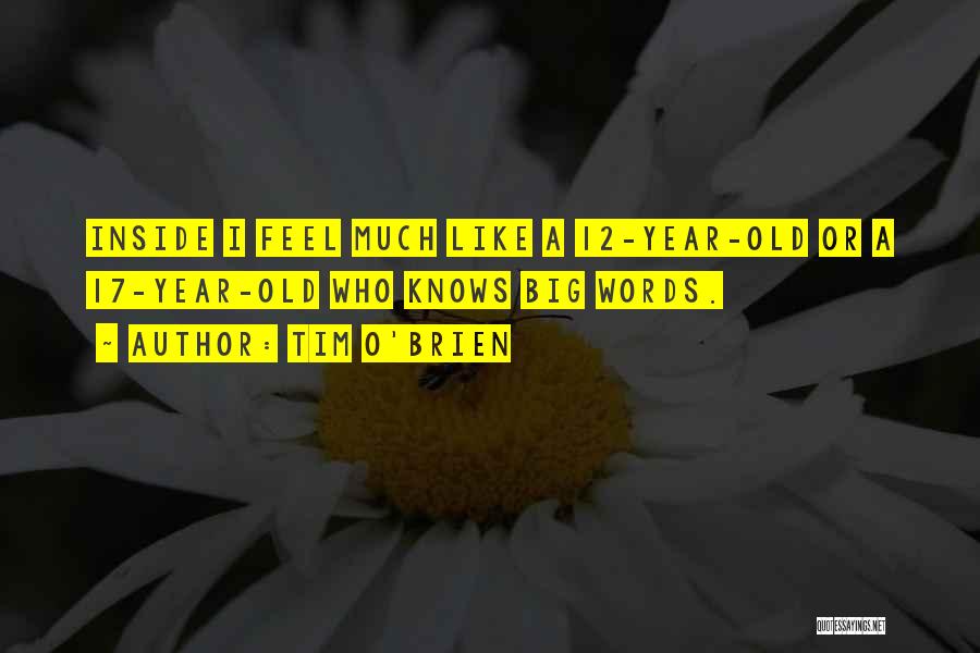 Tim O'Brien Quotes: Inside I Feel Much Like A 12-year-old Or A 17-year-old Who Knows Big Words.