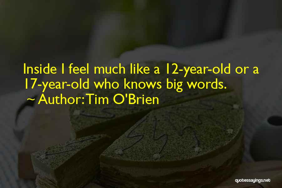 Tim O'Brien Quotes: Inside I Feel Much Like A 12-year-old Or A 17-year-old Who Knows Big Words.