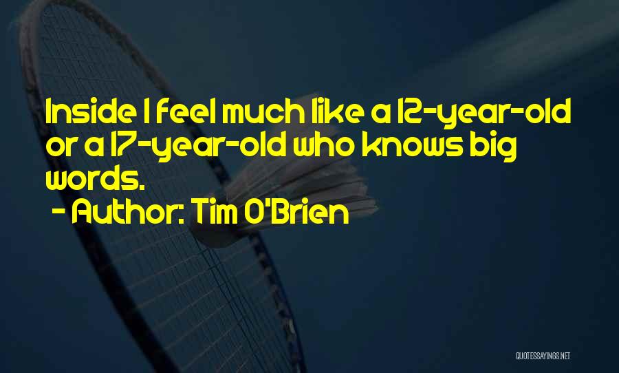 Tim O'Brien Quotes: Inside I Feel Much Like A 12-year-old Or A 17-year-old Who Knows Big Words.