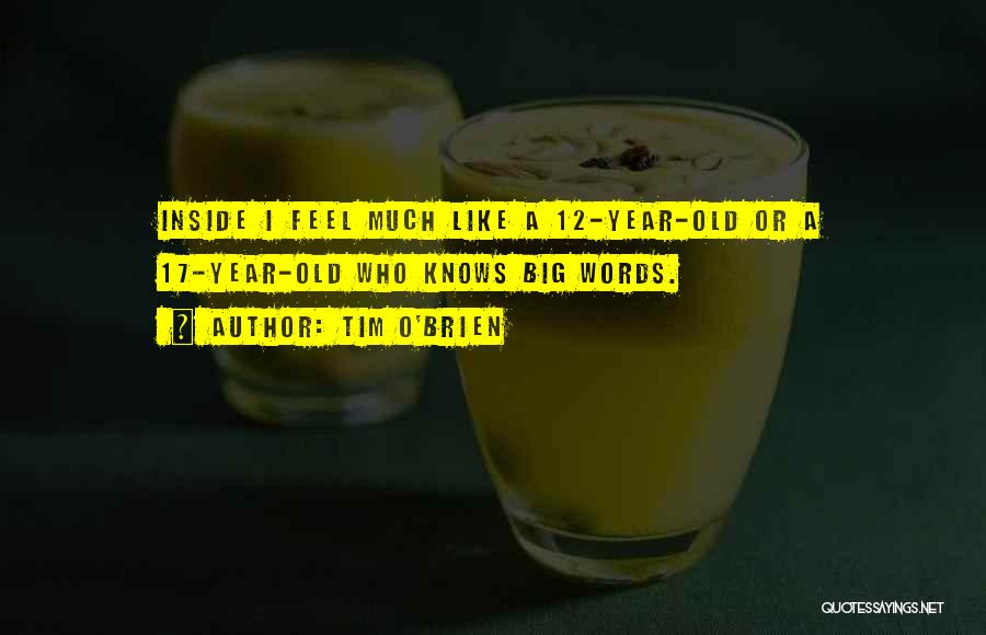 Tim O'Brien Quotes: Inside I Feel Much Like A 12-year-old Or A 17-year-old Who Knows Big Words.